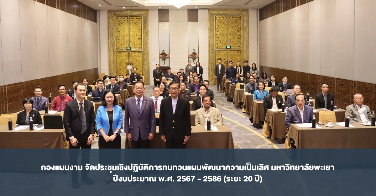 กองแผนงาน จัดประชุมเชิงปฏิบัติการทบทวนแผนพัฒนาความเป็นเลิศ มหาวิทยาลัยพะเยา ปีงบประมาณ พ.ศ. 2567 - 2586 (ระยะ 20 ปี)