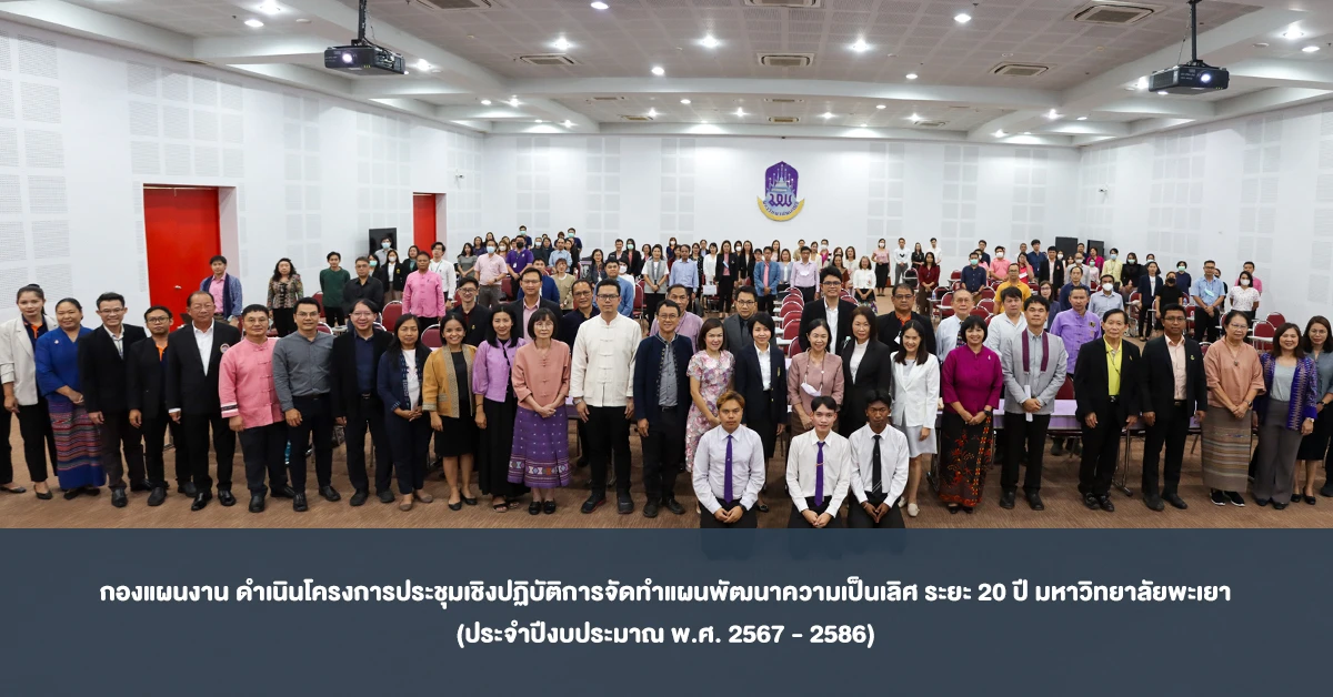 กองแผนงาน ดำเนินโครงการประชุมเชิงปฏิบัติการจัดทำแผนพัฒนาความเป็นเลิศ ระยะ 20 ปี มหาวิทยาลัยพะเยา (ประจำปีงบประมาณ พ.ศ. 2567 - 2586)